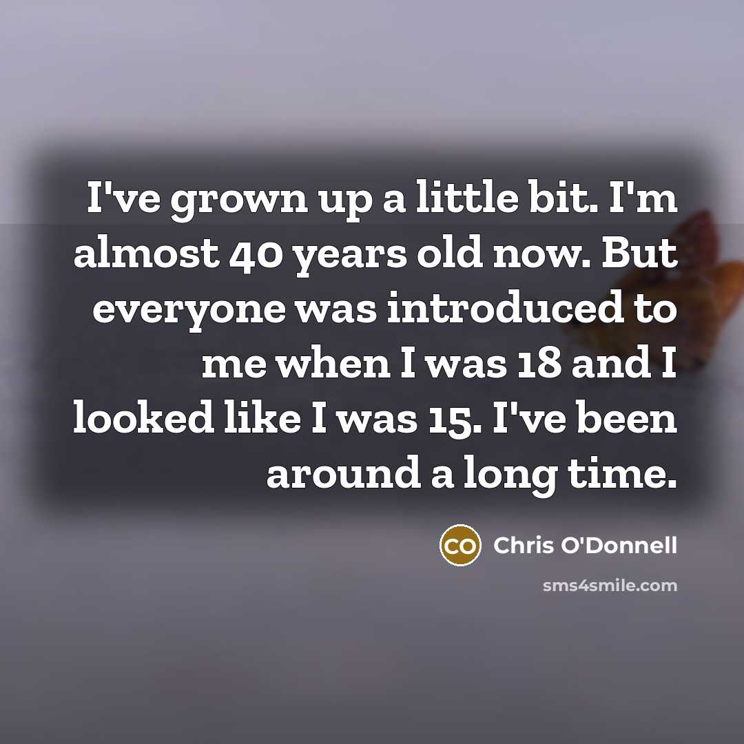 “I've grown up a little bit. I'm almost 40 years…” quote by Chris O'Donnell