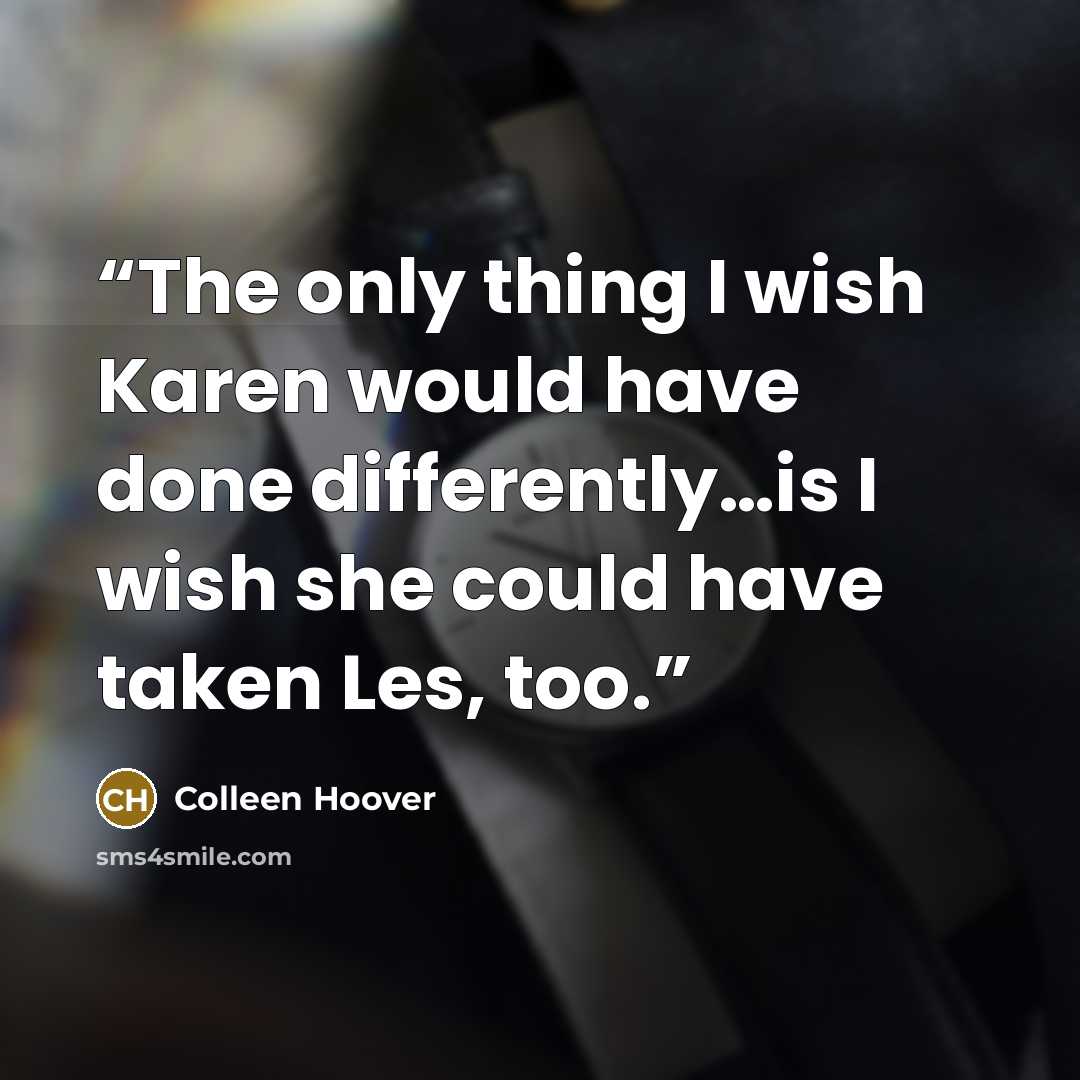 “The only thing I wish Karen would have done differently…is I wish she could have taken Les, too.” quote by colleen hoover