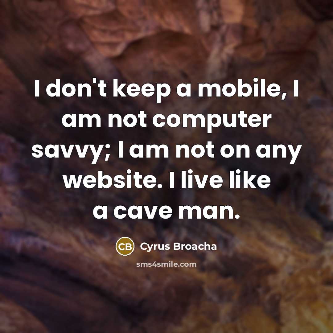 “I don't keep a mobile, I am not computer savvy;…” quote by Cyrus Broacha