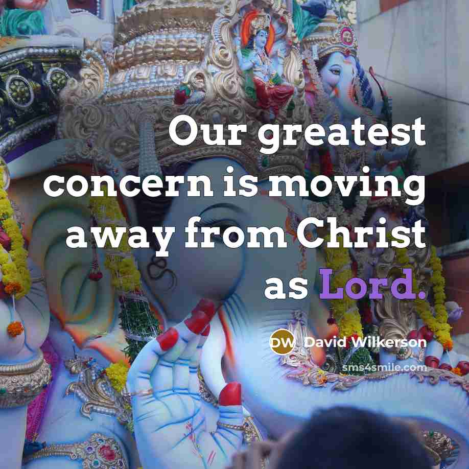 “Our greatest concern is moving away from Christ as Lord.…” quote by David Wilkerson