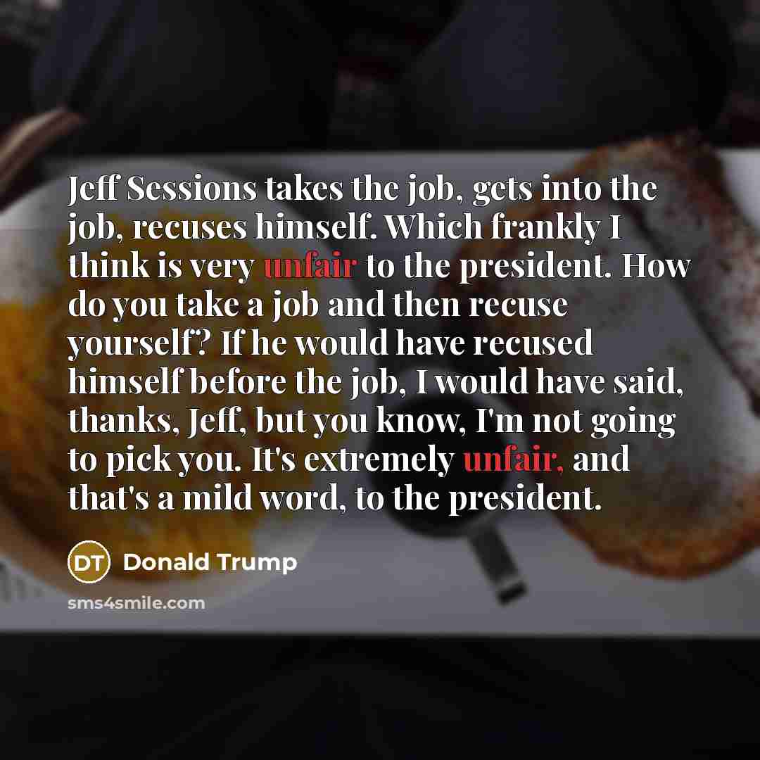 “Jeff Sessions takes the job, gets into the job, recuses…” quote by Donald Trump