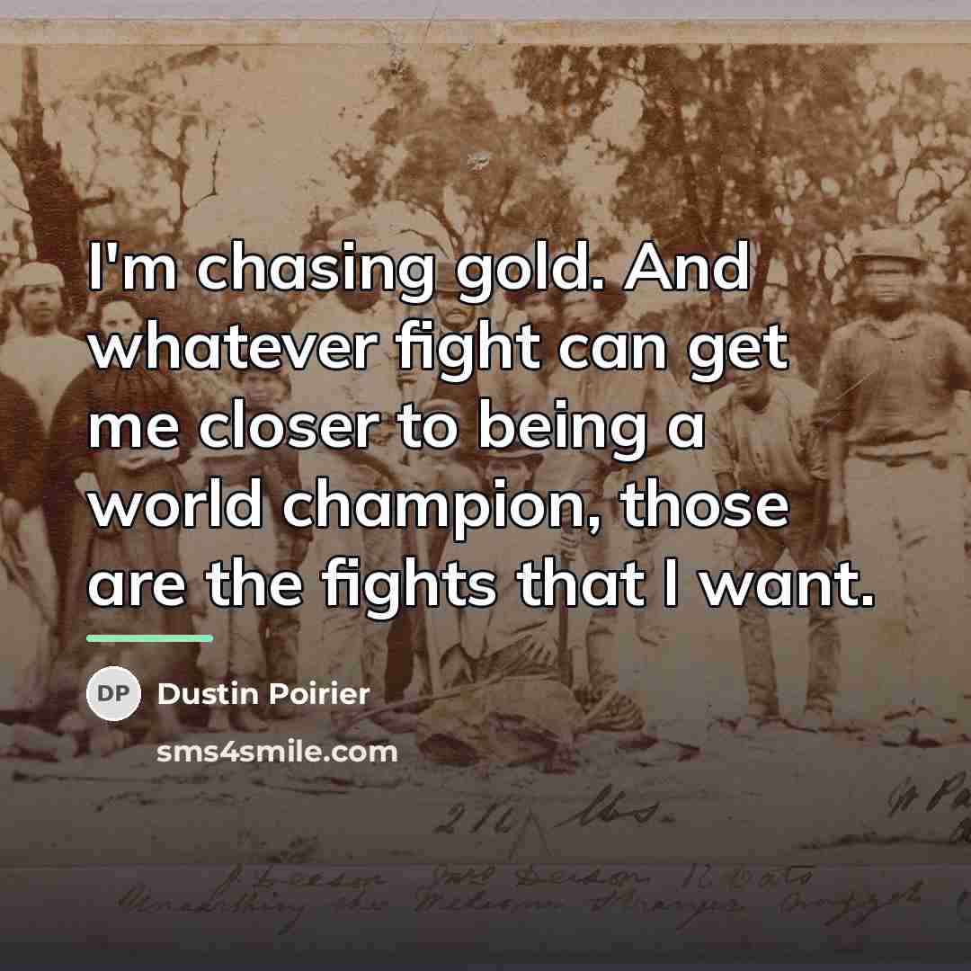 “I'm chasing gold. And whatever fight can get me closer…” quote by Dustin Poirier