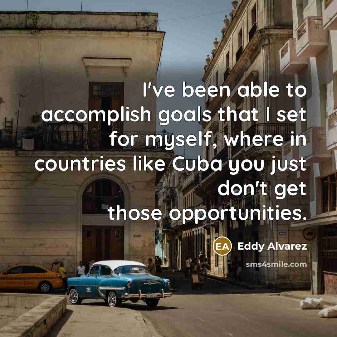 “I've been able to accomplish goals that I set for…” quote by Eddy Alvarez