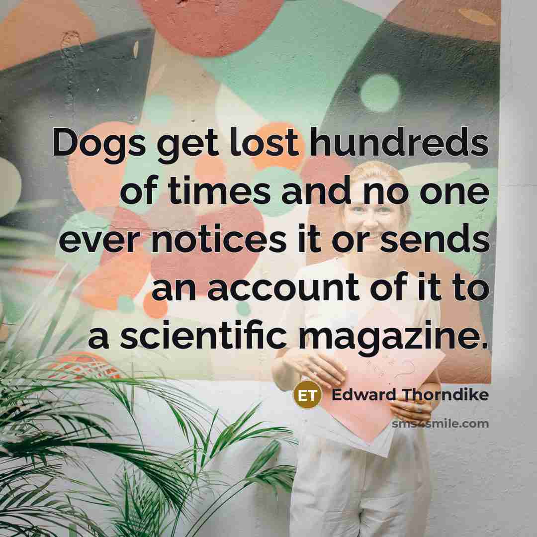 “Dogs get lost hundreds of times and no one ever…” quote by Edward Thorndike