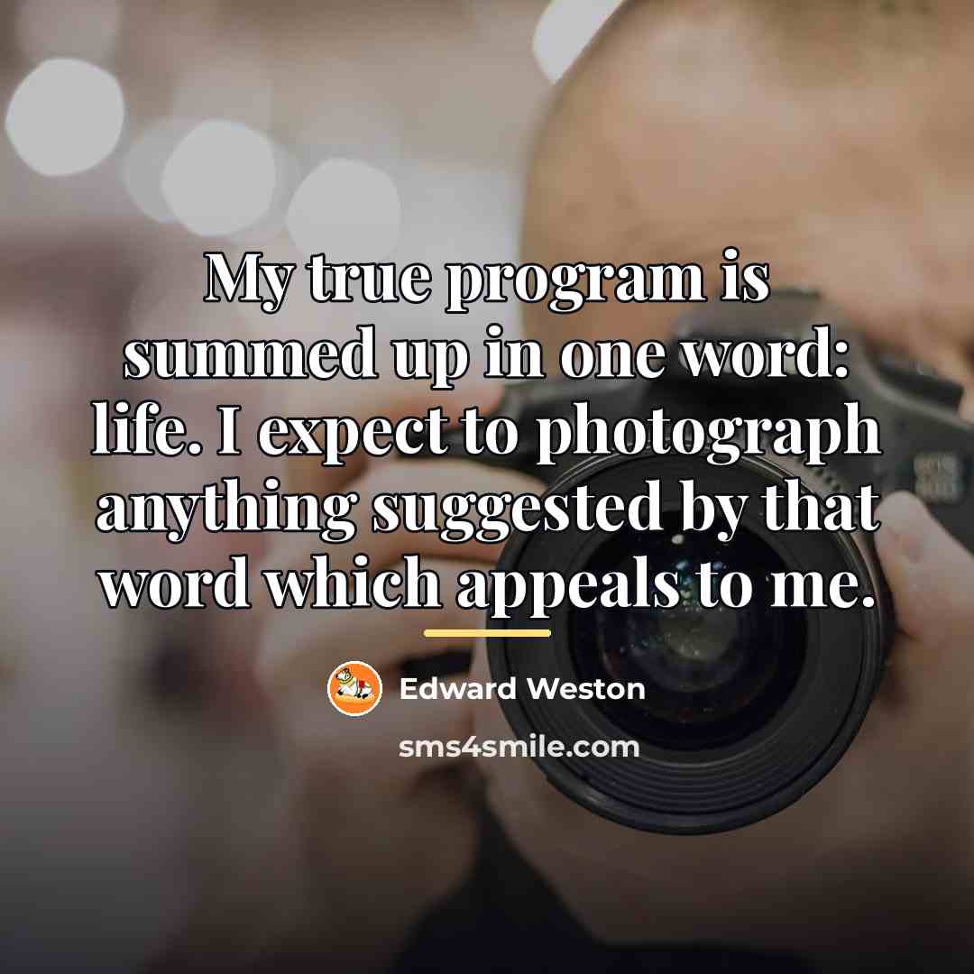 “My true program is summed up in one word: life.…” quote by Edward Weston
