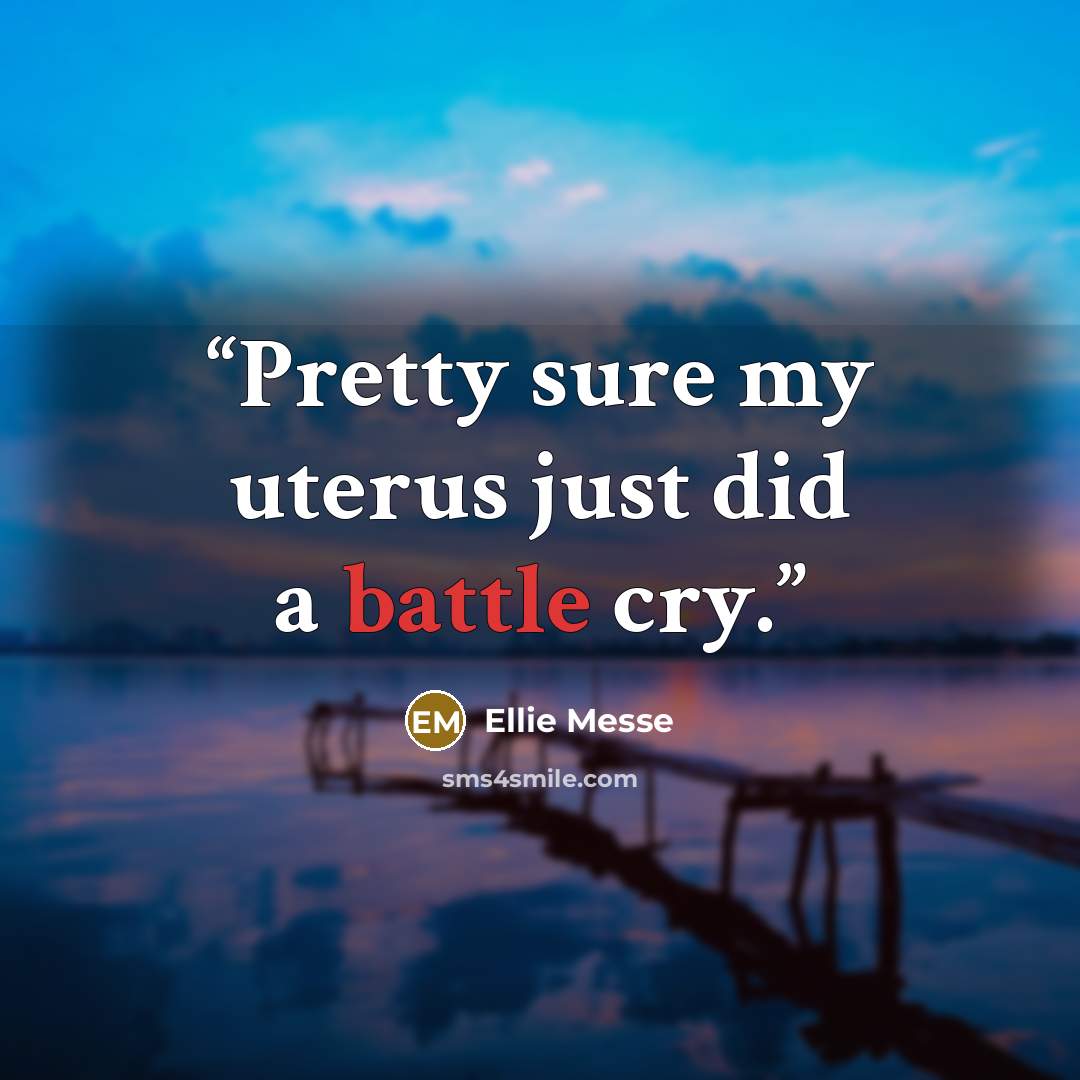 “Pretty sure my uterus just did a battle cry.” quote by Ellie Messe