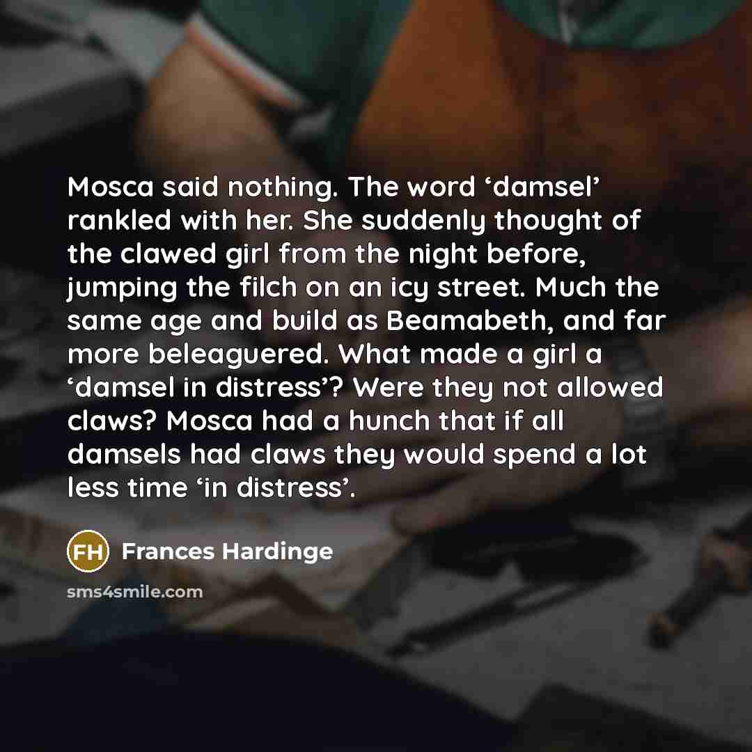 “Mosca said nothing. The word ‘damsel’ rankled with her. She…” quote by Frances Hardinge