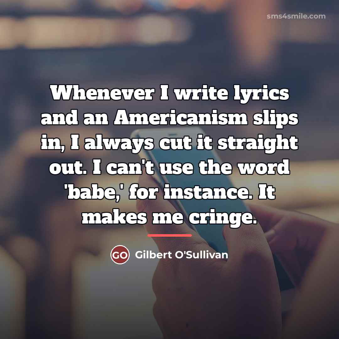 “Whenever I write lyrics and an Americanism slips in, I…” quote by Gilbert O'Sullivan