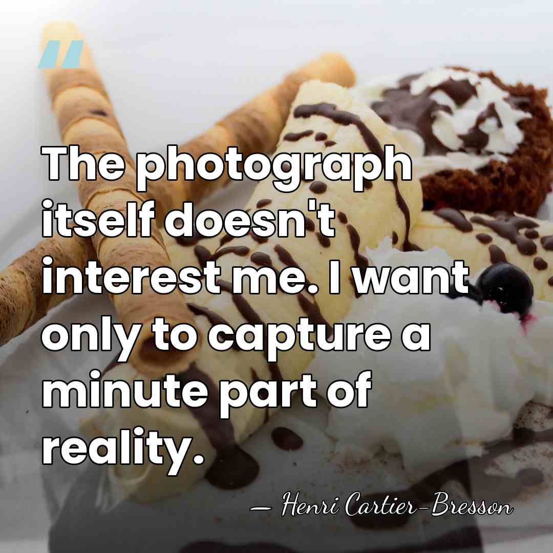 The photograph itself doesn't interest me. I want only to capture a&hellip; - Henri Cartier-Bresson