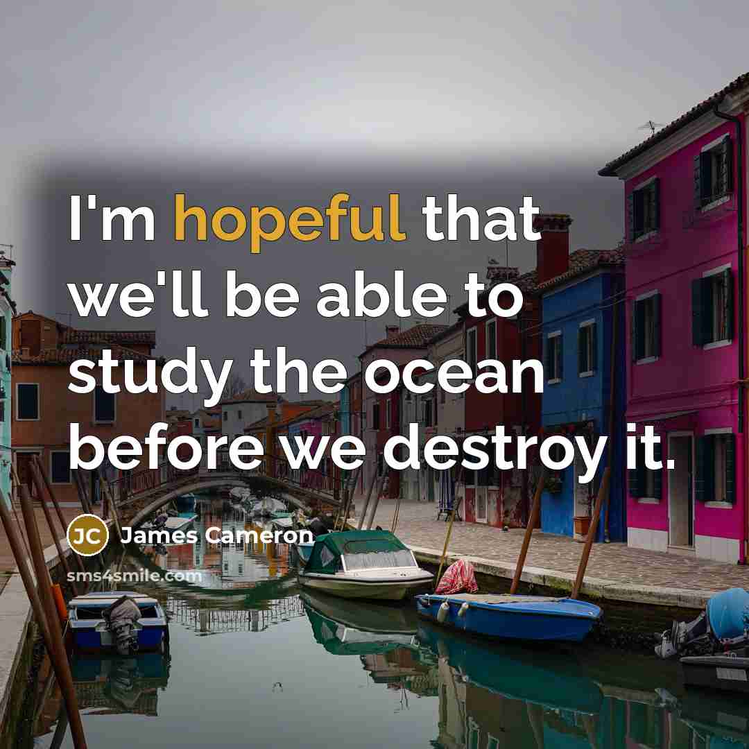 “I'm hopeful that we'll be able to study the ocean…” quote by James Cameron
