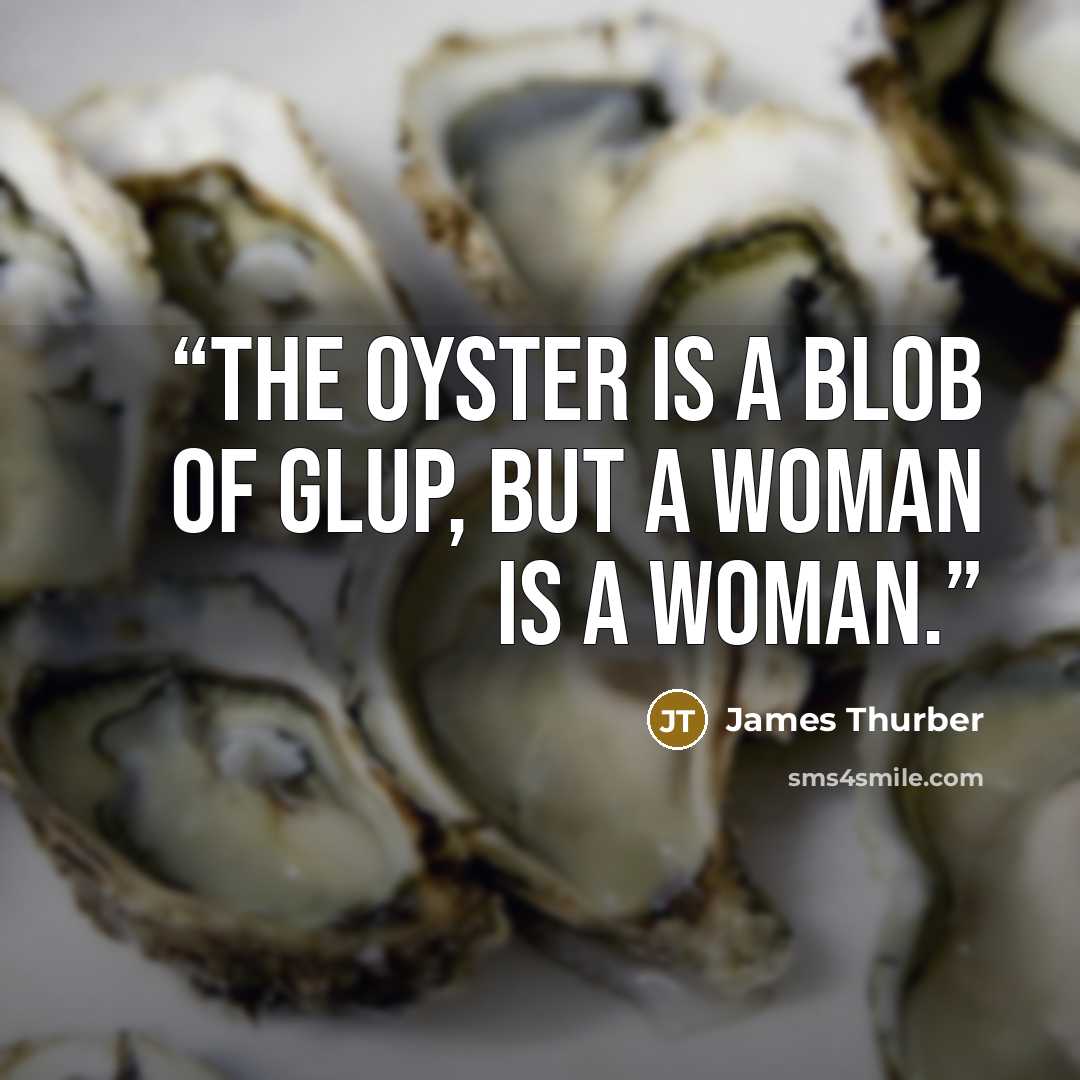 “The oyster is a blob of glup, but a woman is a woman.” quote by James Thurber