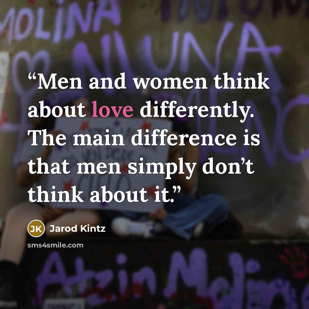 “Men and women think about love differently. The main difference is that men simply don’t think about it.” quote by Jarod Kintz