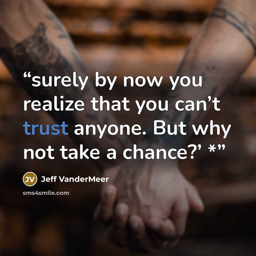 “surely by now you realize that you can’t trust anyone. But why not take a chance?’ *” quote by Jeff VanderMeer