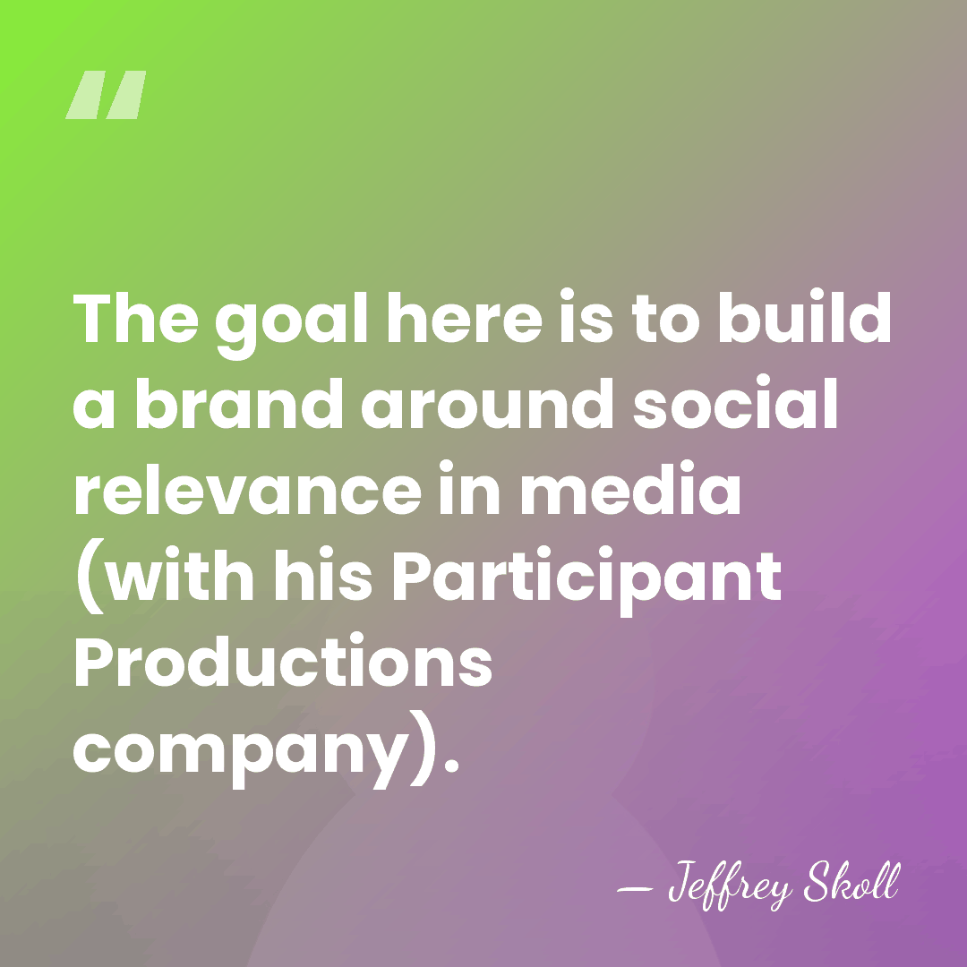 The goal here is to build a brand around social relevance in&hellip; - Jeffrey Skoll
