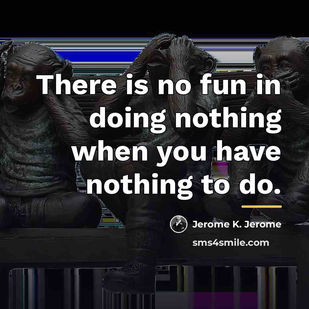 “There is no fun in doing nothing when you have…” quote by Jerome K. Jerome