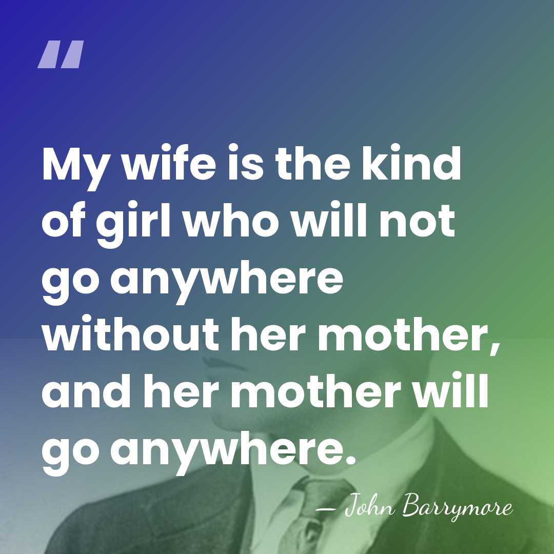 My wife is the kind of girl who will not go anywhere&hellip; - John Barrymore