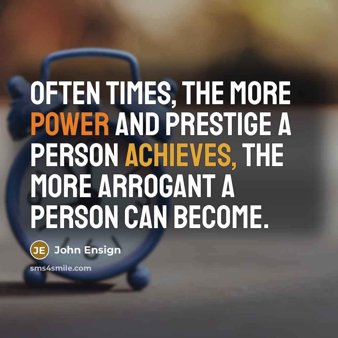 “Often times, the more power and prestige a person achieves, the more arrogant a person can become.” quote by John Ensign