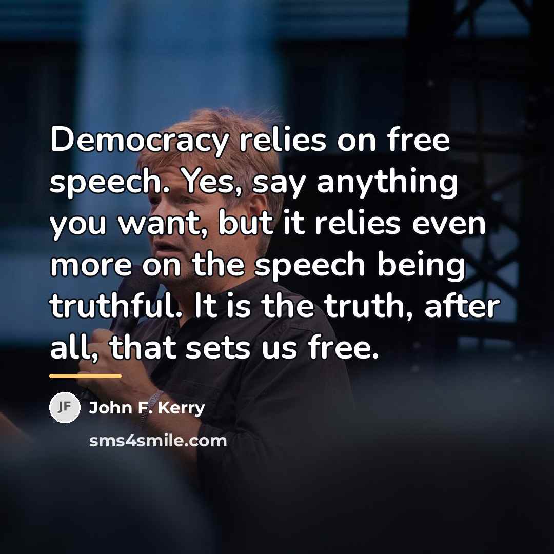 “Democracy relies on free speech. Yes, say anything you want,…” quote by John F. Kerry