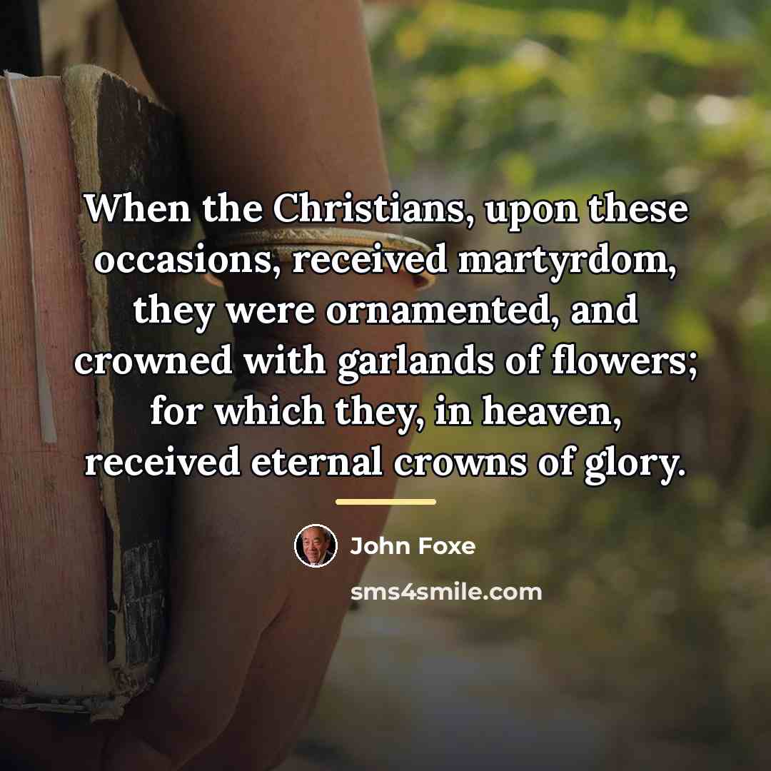 “When the Christians, upon these occasions, received martyrdom, they were…” quote by John Foxe