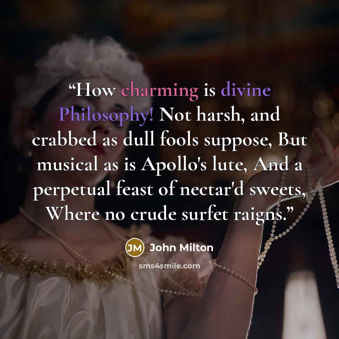 “How charming is divine Philosophy! Not harsh, and crabbed as dull fools suppose, But musical as is Apollo's lute, And a perpetual feast of nectar'd sweets, Where no crude surfet raigns.” quote by John Milton