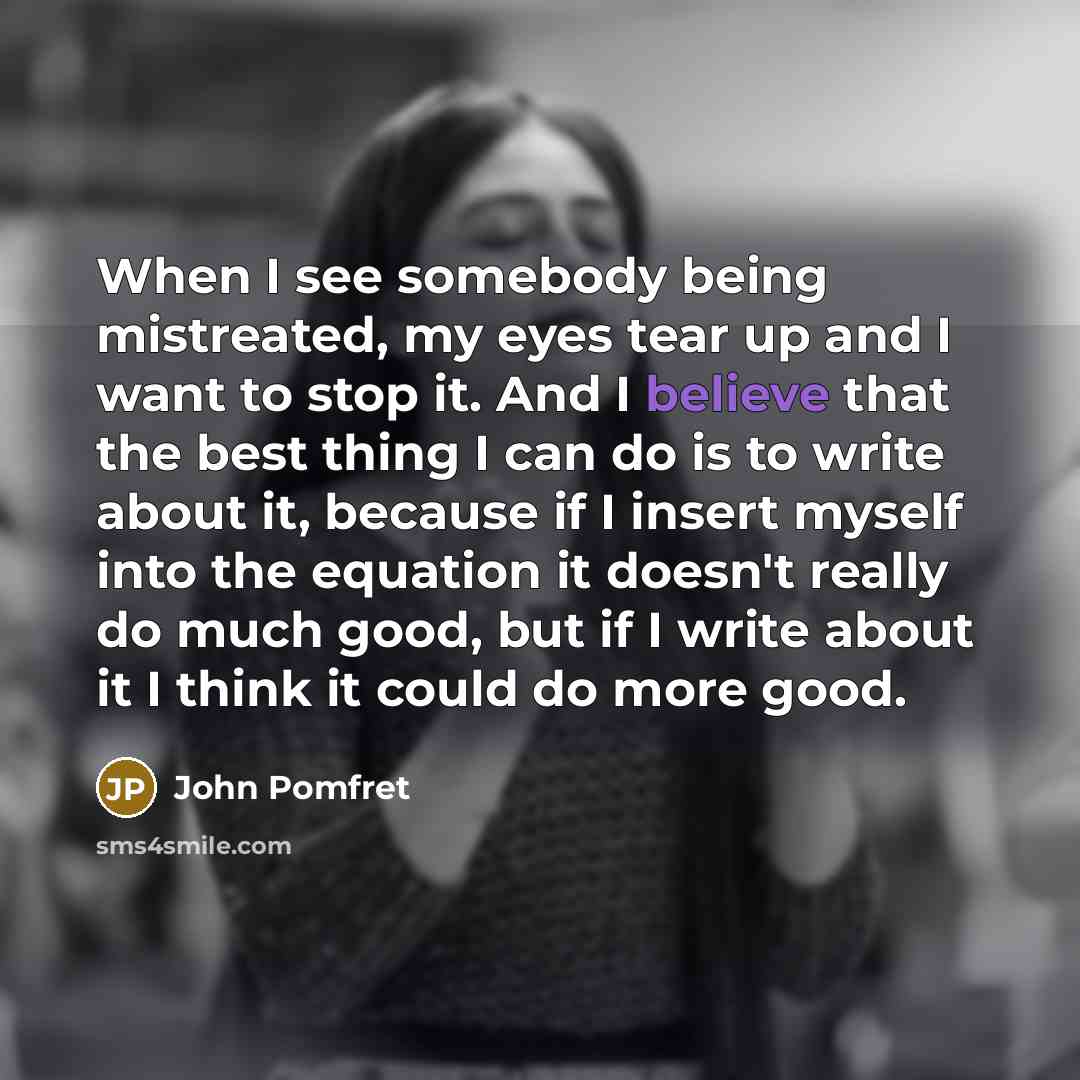 “When I see somebody being mistreated, my eyes tear up…” quote by John Pomfret