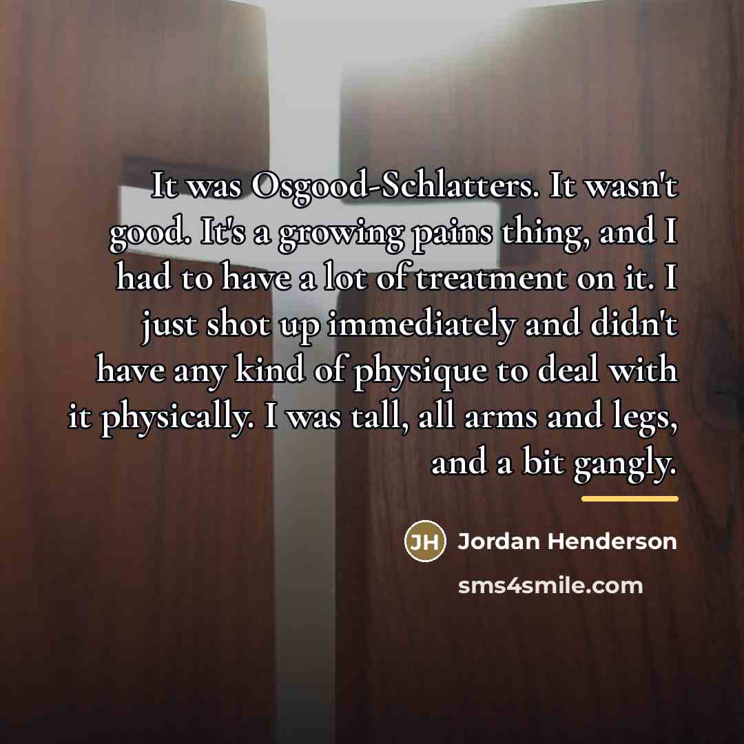 “It was Osgood-Schlatters. It wasn't good. It's a growing pains…” quote by Jordan Henderson