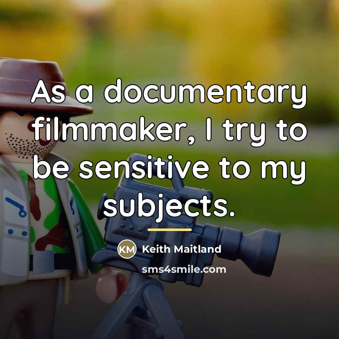 “As a documentary filmmaker, I try to be sensitive to…” quote by Keith Maitland