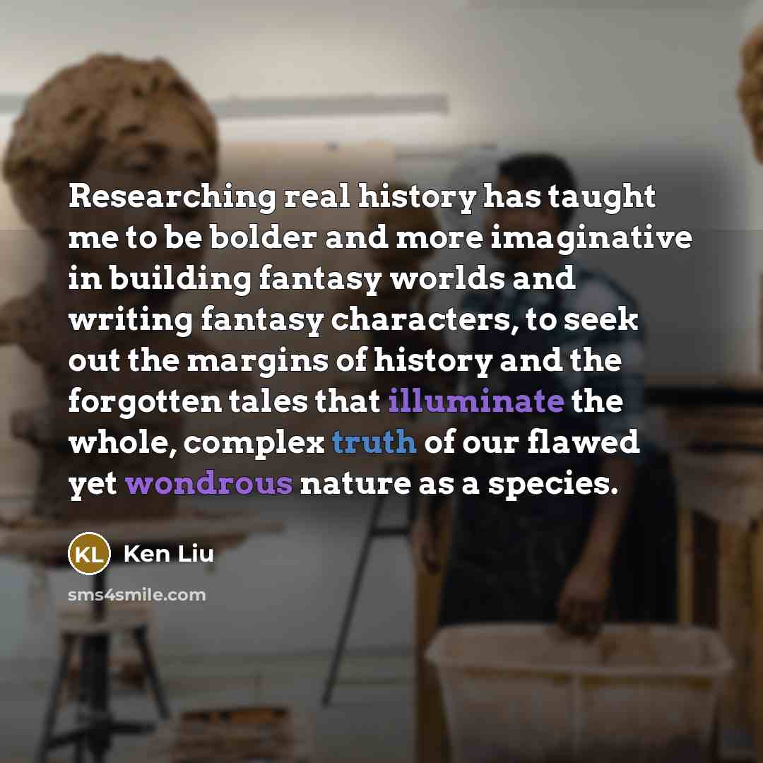 “Researching real history has taught me to be bolder and…” quote by Ken Liu
