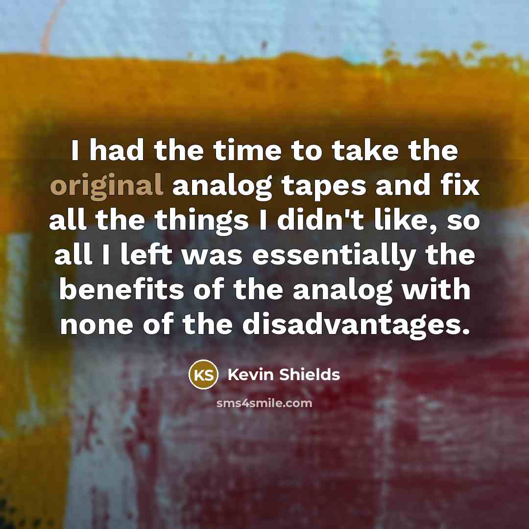 “I had the time to take the original analog tapes…” quote by Kevin Shields