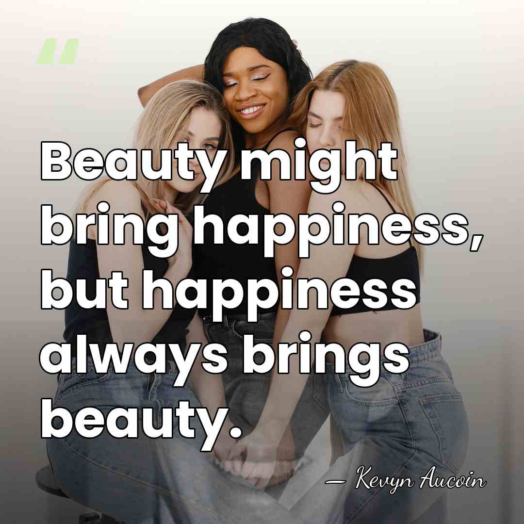Beauty might bring happiness, but happiness always brings beauty. - Kevyn Aucoin