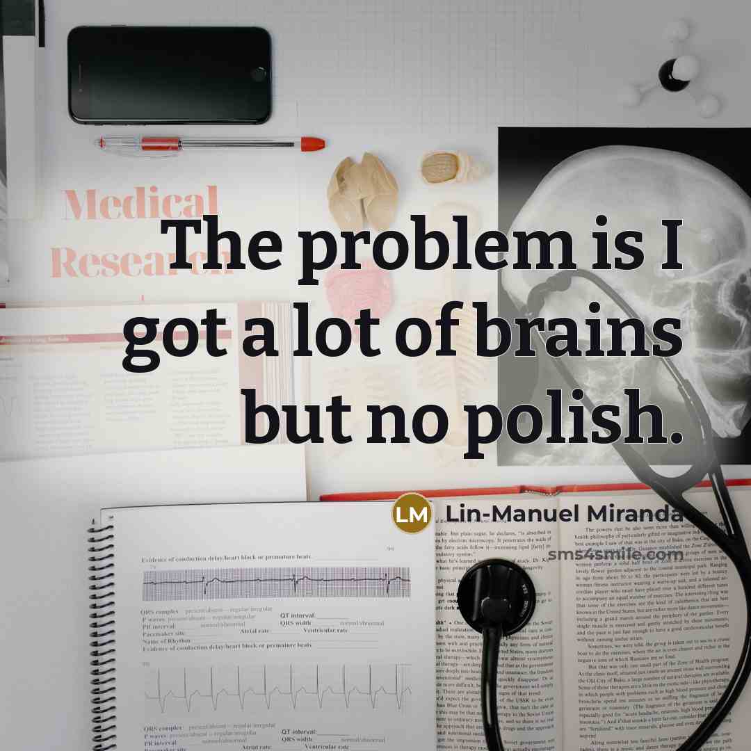 “The problem is I got a lot of brains but…” quote by Lin-Manuel Miranda