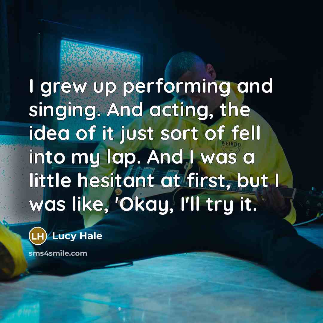 “I grew up performing and singing. And acting, the idea…” quote by Lucy Hale