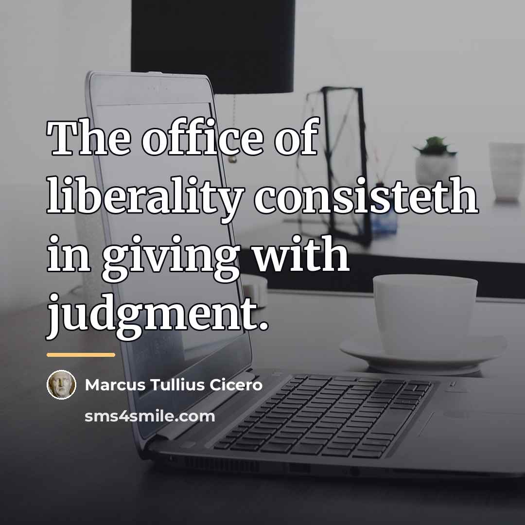 “The office of liberality consisteth in giving with judgment.…” quote by Marcus Tullius Cicero