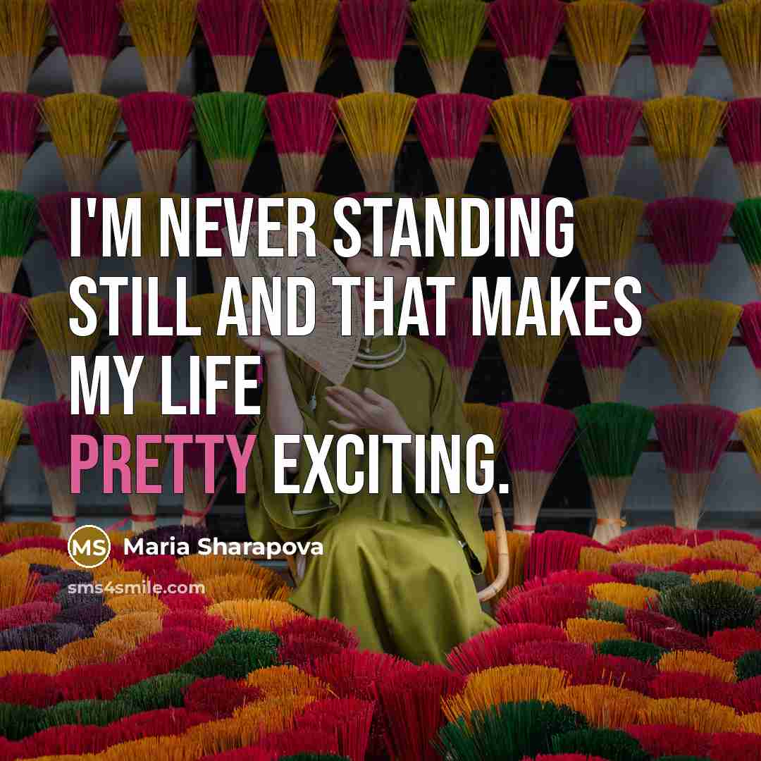 “I'm never standing still and that makes my life pretty…” quote by Maria Sharapova