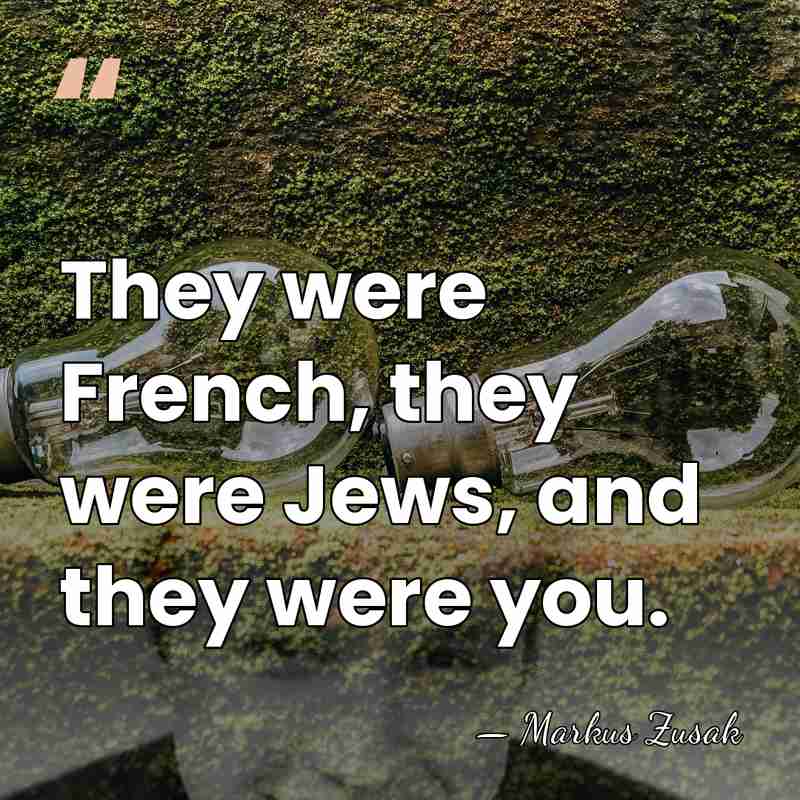 They were French, they were Jews, and they were you. - Markus Zusak