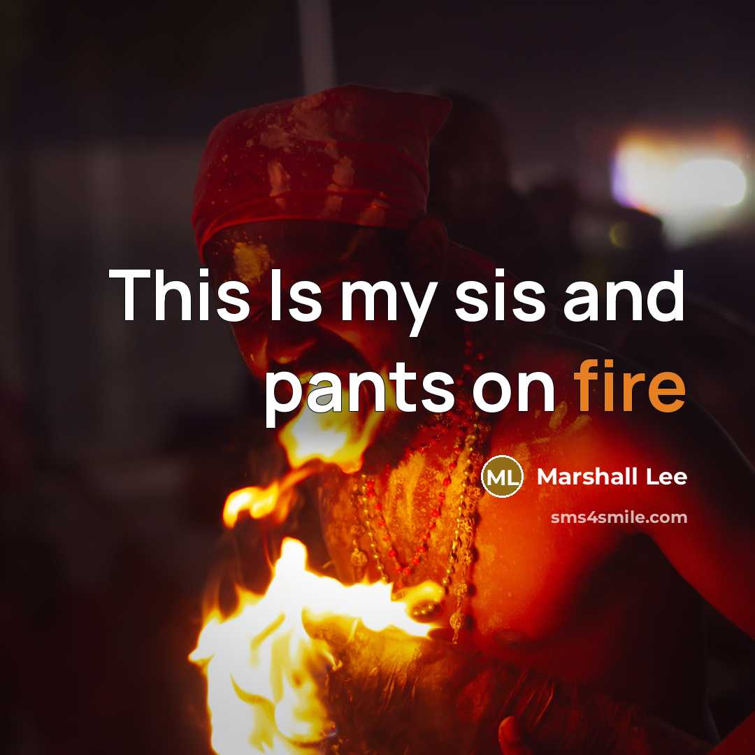 “This Is my sis and pants on fire…” quote by Marshall Lee