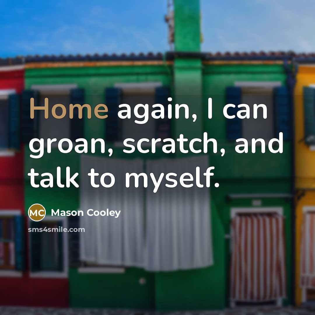 “Home again, I can groan, scratch, and talk to myself.” quote by Mason Cooley