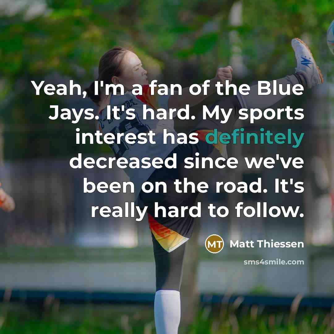“Yeah, I'm a fan of the Blue Jays. It's hard. My sports interest has definitely decreased since we've been on the road. It's really hard to follow.” quote by Matt Thiessen