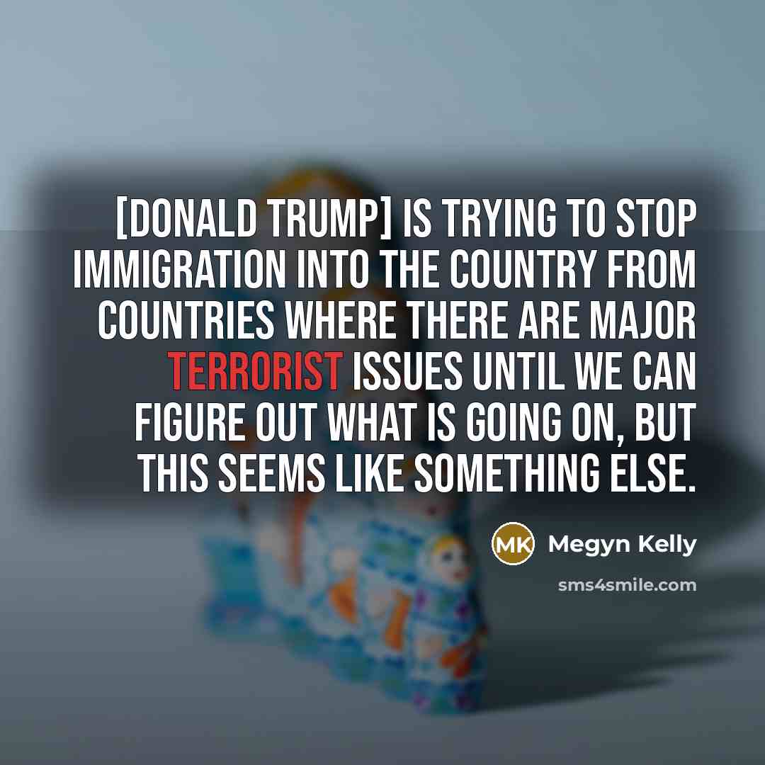 “[Donald Trump] is trying to stop immigration into the country…” quote by Megyn Kelly