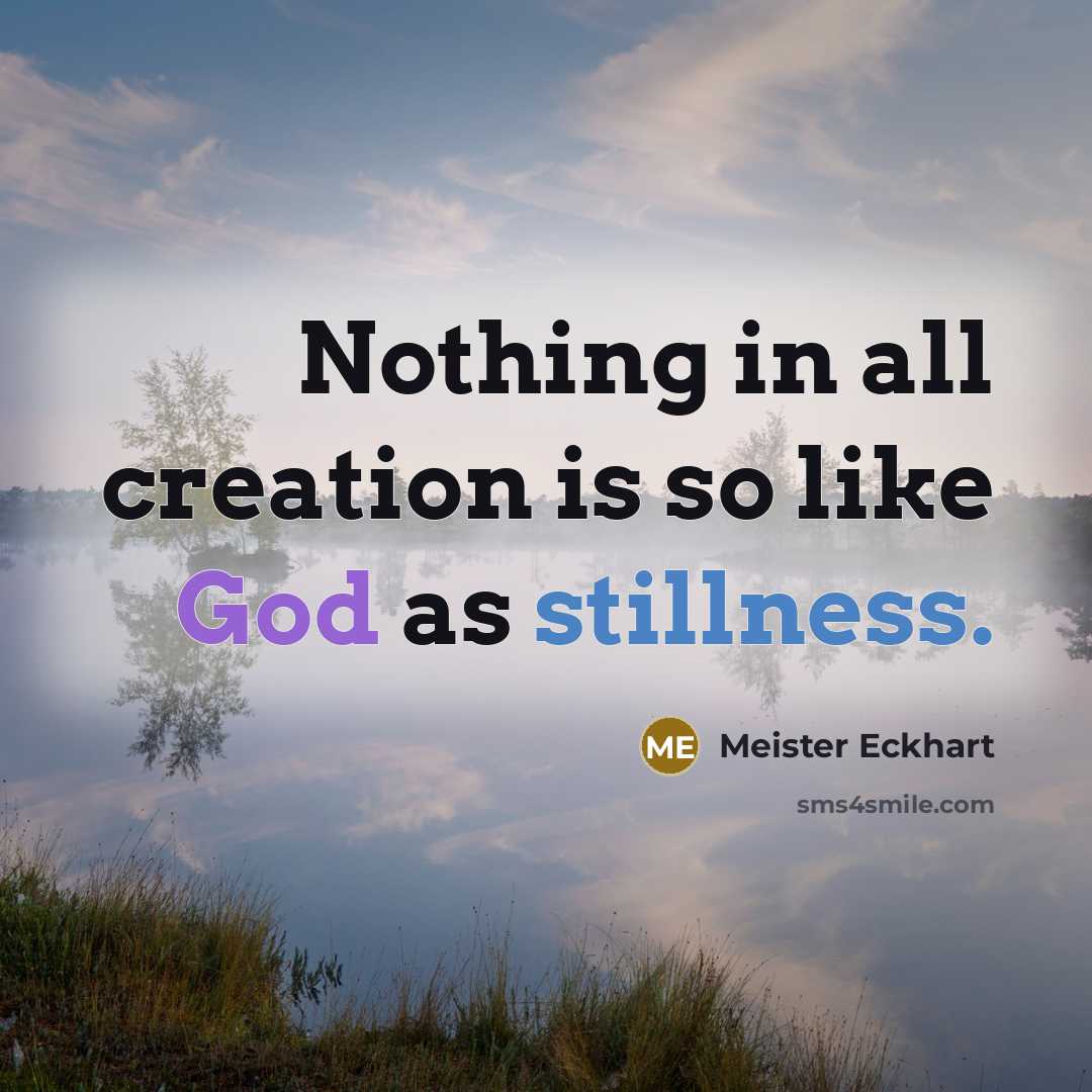 “Nothing in all creation is so like God as stillness.…” quote by Meister Eckhart