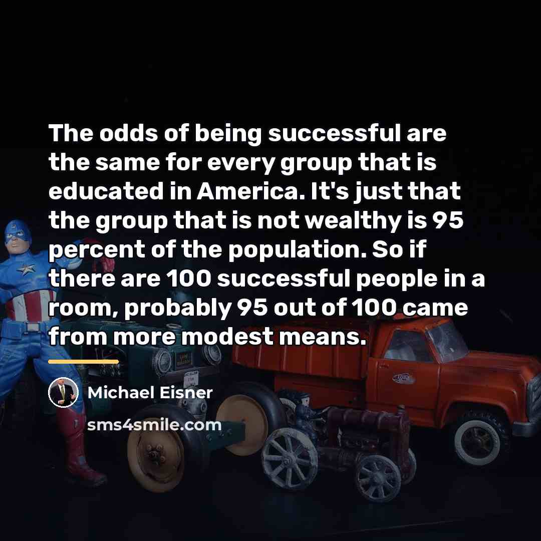 “The odds of being successful are the same for every…” quote by Michael Eisner