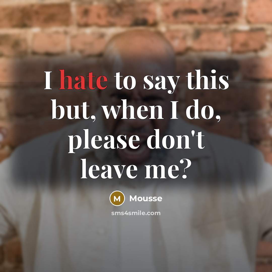 “I hate to say this but, when I do, please don't leave me?” quote by Mousse