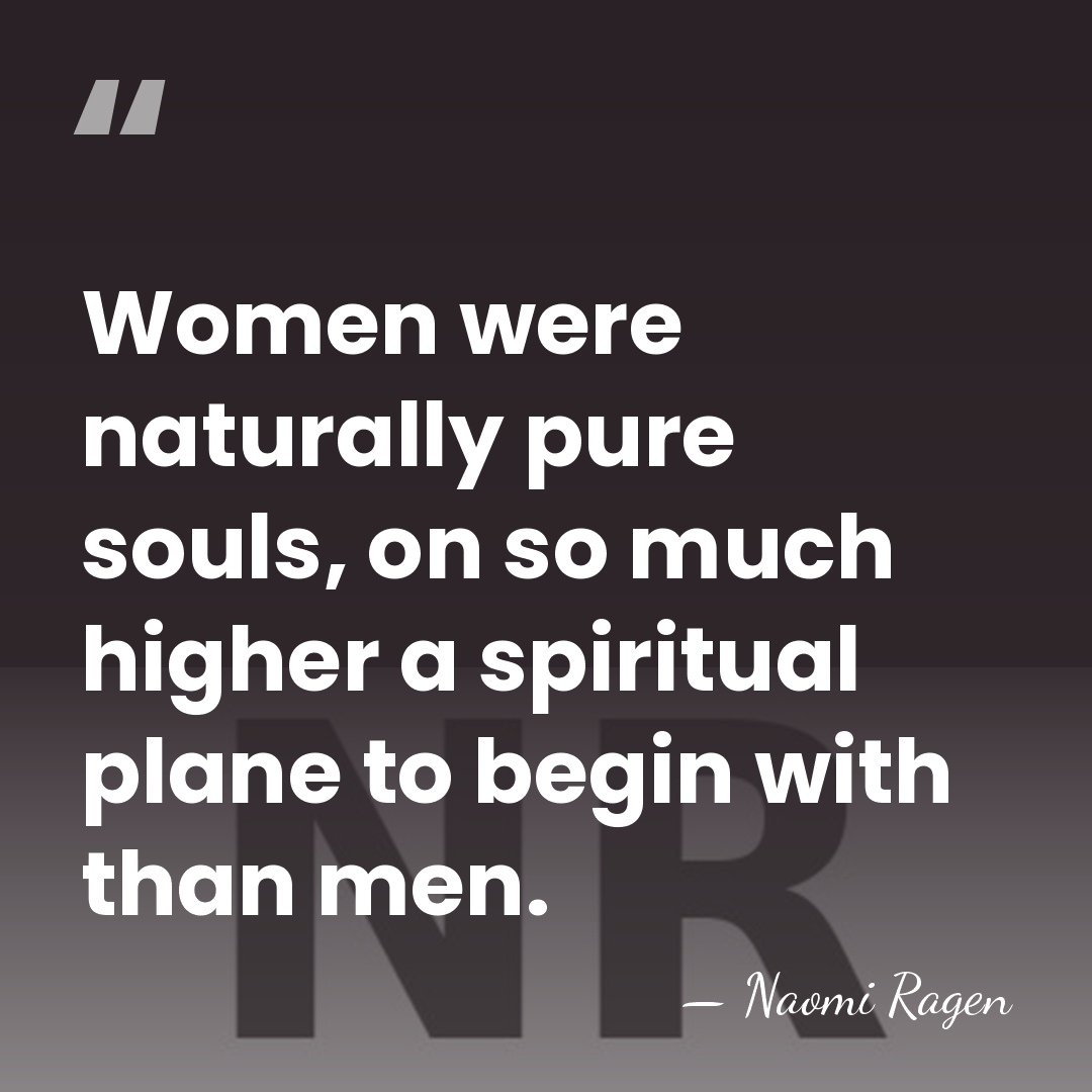 Women were naturally pure souls, on so much higher a spiritual plane&hellip; - Naomi Ragen