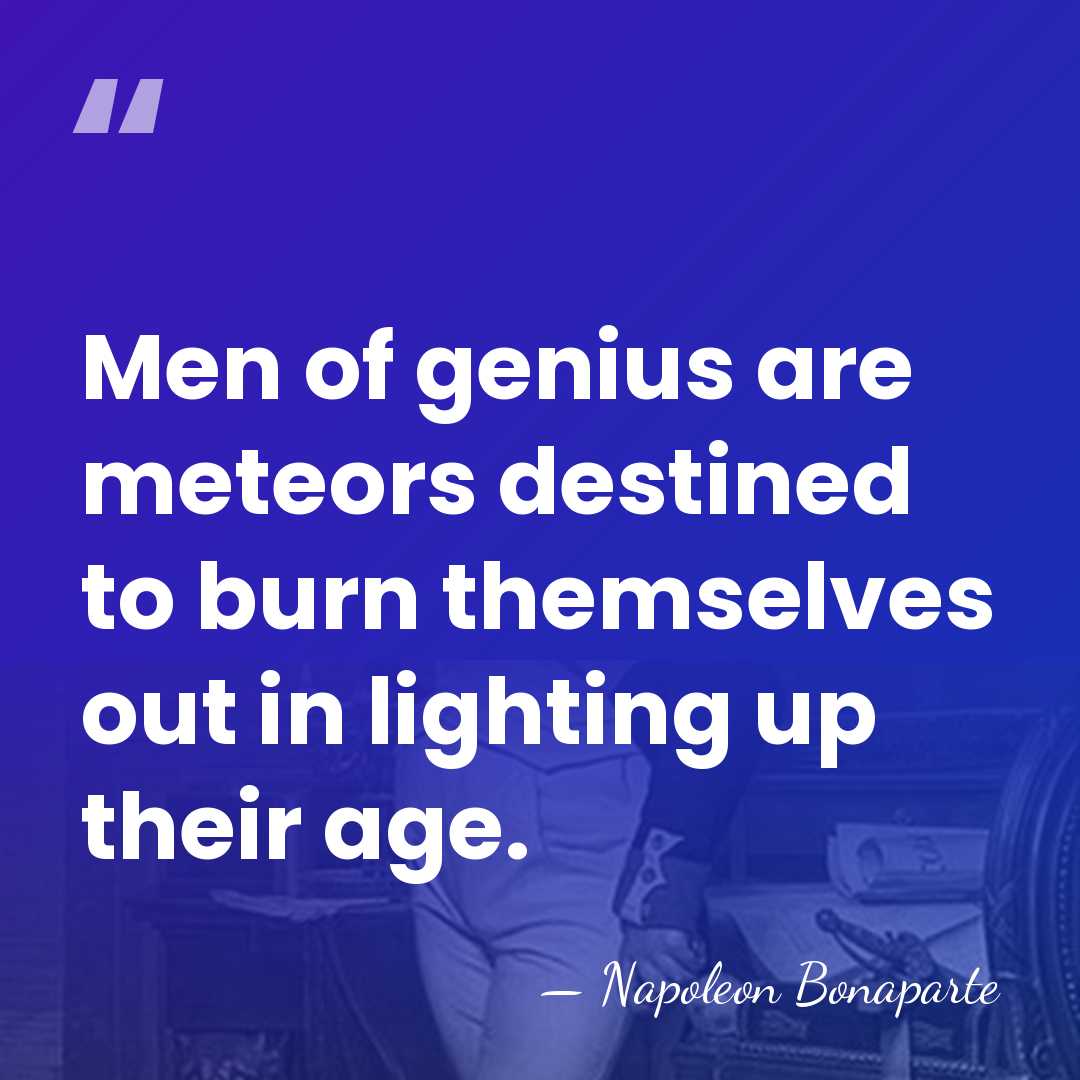 Men of genius are meteors destined to burn themselves out in lighting&hellip; - Napoleon Bonaparte