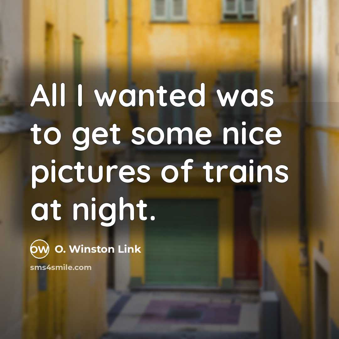 “All I wanted was to get some nice pictures of…” quote by O. Winston Link