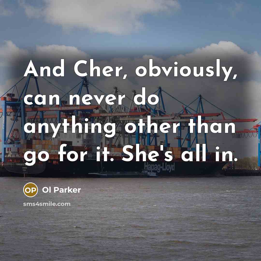 “And Cher, obviously, can never do anything other than go…” quote by Ol Parker