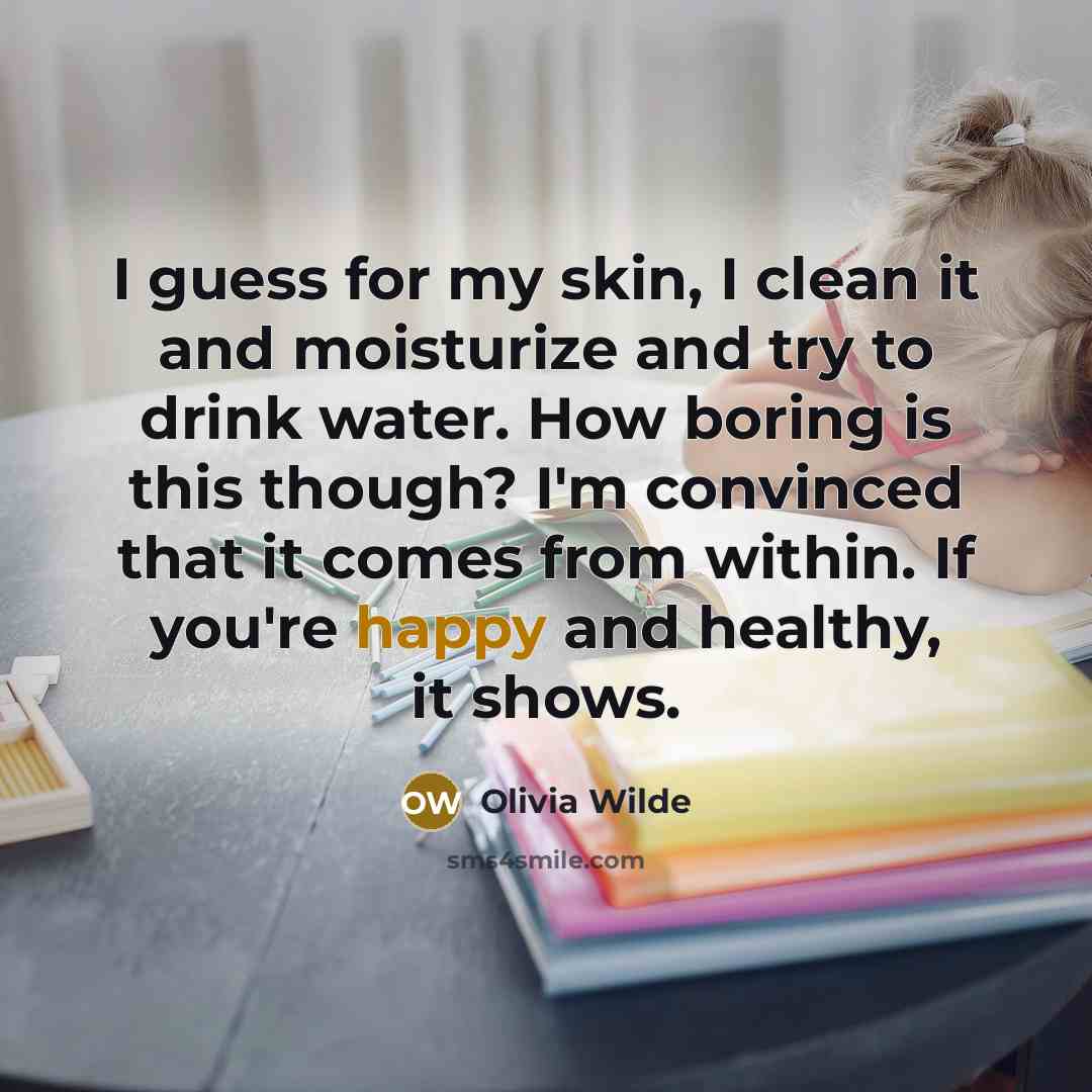 “I guess for my skin, I clean it and moisturize…” quote by Olivia Wilde