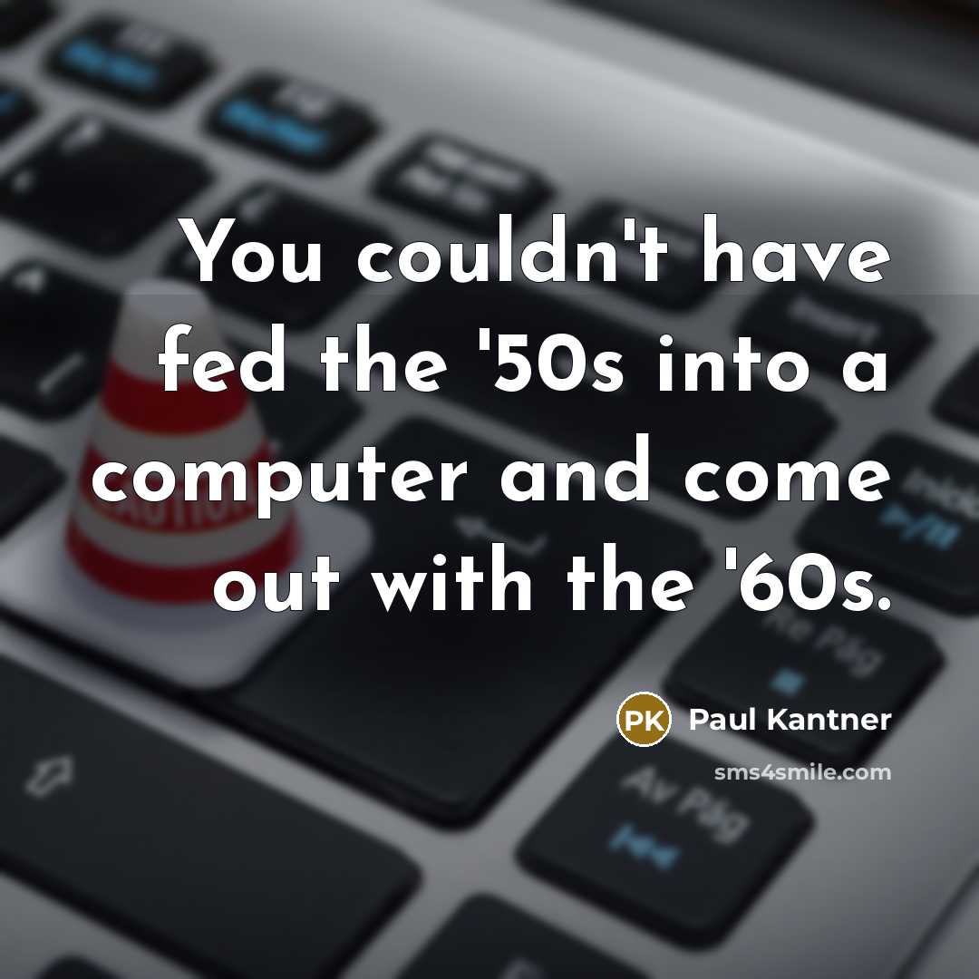 “You couldn't have fed the '50s into a computer and…” quote by Paul Kantner