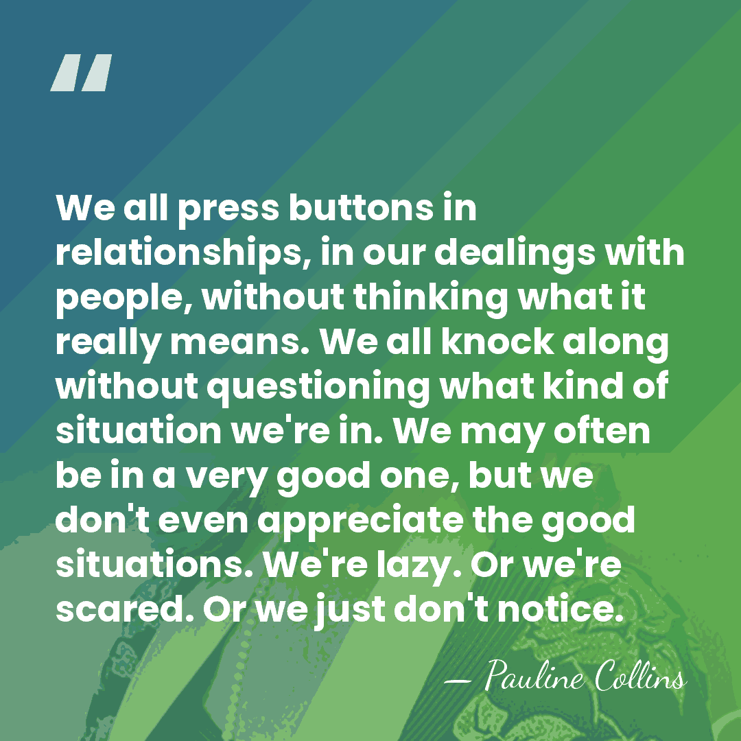 We all press buttons in relationships, in our dealings with people, without&hellip; - Pauline Collins