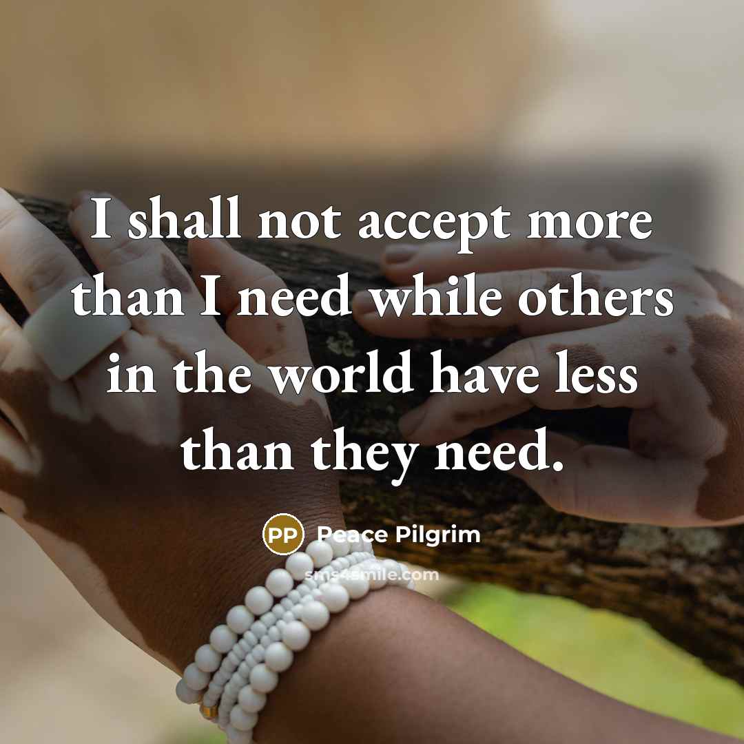 “I shall not accept more than I need while others…” quote by Peace Pilgrim